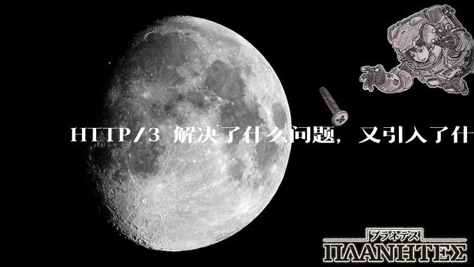 HTTP/3 解决了什么问题，又引入了什么新问题？