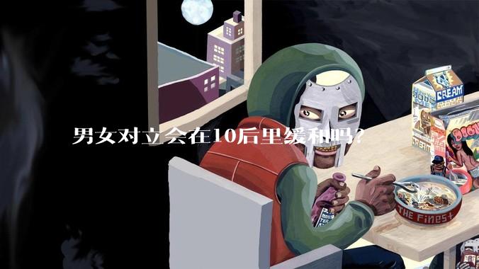 男女对立会在10后里缓和吗？
